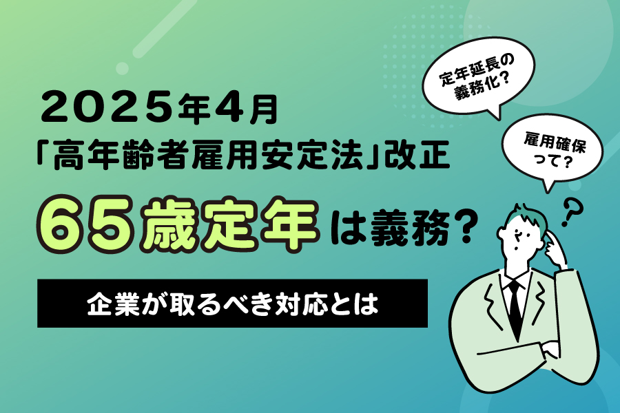 65歳定年が義務化？2025年4月「高年齢者雇用安定法」改正｜企業が取る 
