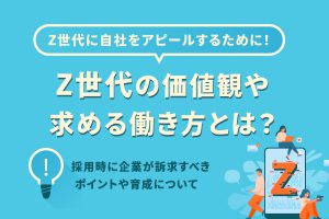 Z世代の価値観や求める働き方とは？採用時に企業が訴求すべきポイント